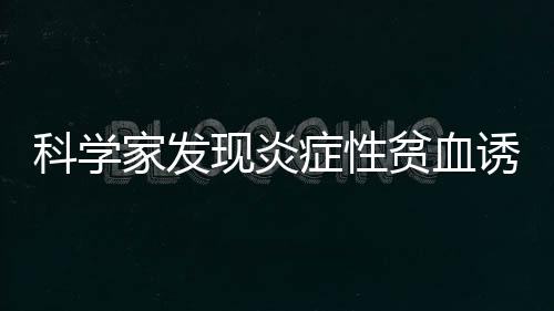 科學家發現炎癥性貧血誘因