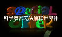 科學(xué)家都無法解釋世界神秘謎題