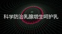 科學防治乳腺增生呵護乳腺 綻放女性之美【健康】風尚中國網