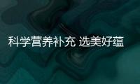 科學(xué)營養(yǎng)補(bǔ)充 選美好蘊(yùn)育潤康