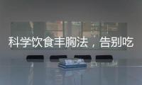 科學飲食豐胸法，告別吃藥增胸的誤區