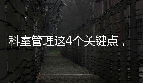 科室管理這4個關鍵點，一個都不能少