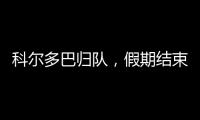 科爾多巴歸隊，假期結束，全隊滿員備戰