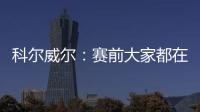 科爾威爾：賽前大家都在談論巴黎，我們必須讓他們安靜下來