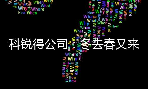 科銳得公司：冬去春又來，優(yōu)質(zhì)服務(wù)正當(dāng)時