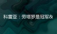 科雷亞：勞塔羅是冠軍&他對我們很重要，在國米最美好時刻是捧杯