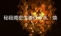 秘籍揭密生姜紅棗水：煥發肌膚光彩的魔法之水！