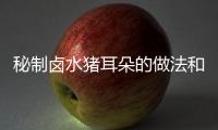 秘制鹵水豬耳朵的做法和食材用料及健康功效
