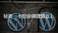 秘魯一小型金礦遭襲致17名礦工被困
