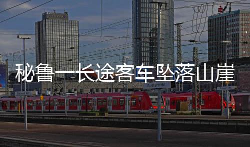 秘魯一長途客車墜落山崖 已致24死21傷