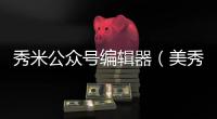 秀米公眾號(hào)編輯器（美秀編輯器）