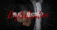 秀兒，是你嗎？