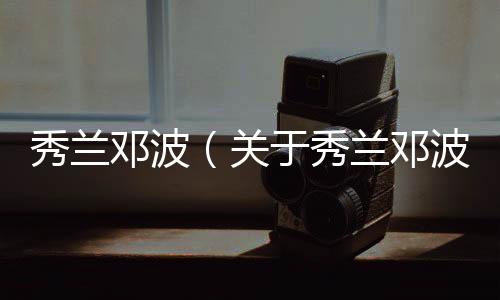 秀蘭鄧波（關于秀蘭鄧波的基本情況說明介紹）