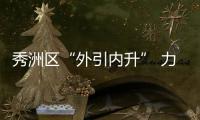 秀洲區“外引內升” 力促結構調整,行業資訊