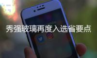 秀強玻璃再度入選省要點培育和發展的全部知名品牌,企業新聞