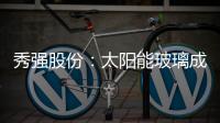 秀強股份：太陽能玻璃成就二次創業,企業新聞