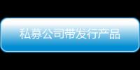 私募公司帶發(fā)行產(chǎn)品
