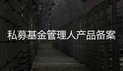 私募基金管理人產品備案流程辦理費用