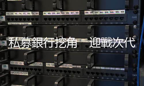 私募銀行挖角　迎戰(zhàn)次代風(fēng)暴｜天下雜誌