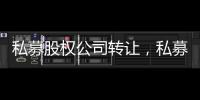 私募股權公司轉讓，私募股權基金公司轉讓的要求