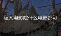 私人電影院什么電影都可以看嗎（私人 電影院）