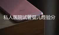 私人醫(yī)院試管嬰兒經(jīng)驗(yàn)分享