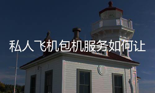 私人飛機(jī)包機(jī)服務(wù)如何讓您的時(shí)間更有價(jià)值?