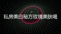 私房美白秘方玫瑰美膚喝出好氣色