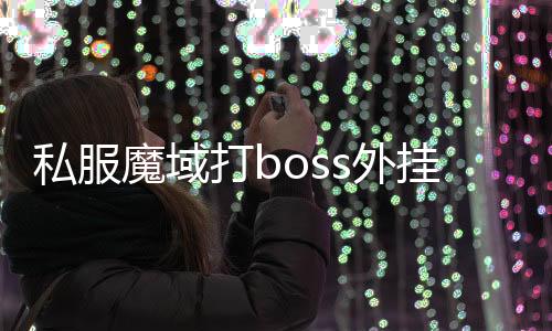 私服魔域打boss外掛,有沒有私服魔域全自動(dòng)打怪的掛啊