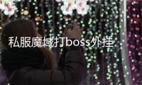 私服魔域打boss外掛,有沒有私服魔域全自動打怪的掛啊