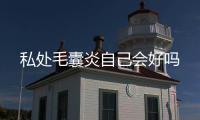 私處毛囊炎自己會好嗎