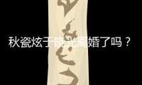 秋瓷炫于曉光離婚了嗎？2人真實感情如何？曝男方愛妻僅是人設