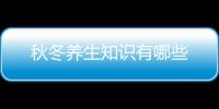 秋冬養(yǎng)生知識有哪些