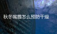 秋冬嘴唇怎么預防干燥 用4不保護嬌弱嘴唇
