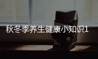 秋冬季養生健康小知識100條，關于秋冬每日健康養生小知識詳細情況