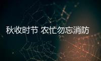 秋收時節 農忙勿忘消防安全