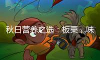 秋日營養之選：板栗，味蕾與健康的完美結合！