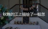 秋晚的江上描繪了一幅怎樣的畫面50字