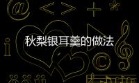 秋梨銀耳羹的做法