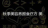 秋季美容養顏食療方 美食與美容