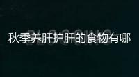 秋季養(yǎng)肝護(hù)肝的食物有哪些？