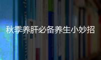秋季養肝必備養生小妙招大揭秘