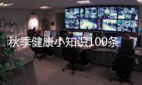 秋季健康小知識100條以及秋季健康小知識飲食的情況分析
