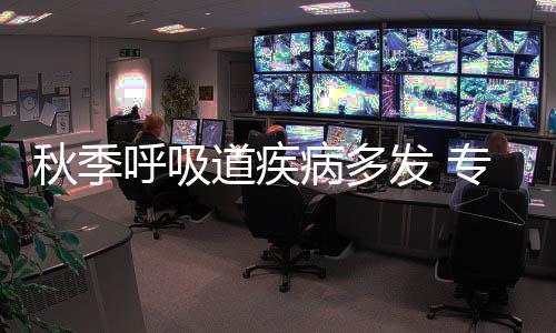 秋季呼吸道疾病多發 專家科普如何防治