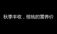秋季豐收，核桃的營(yíng)養(yǎng)價(jià)值高，但這2種吃法不可取