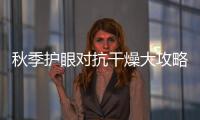 秋季護眼對抗干燥大攻略！