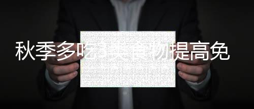 秋季多吃3類食物提高免疫力