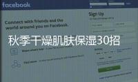 秋季干燥肌膚保濕30招