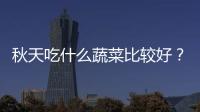 秋天吃什么蔬菜比較好？秋天喝蜂蜜的注意事項