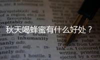 秋天喝蜂蜜有什么好處？秋天吃什么對身體好？